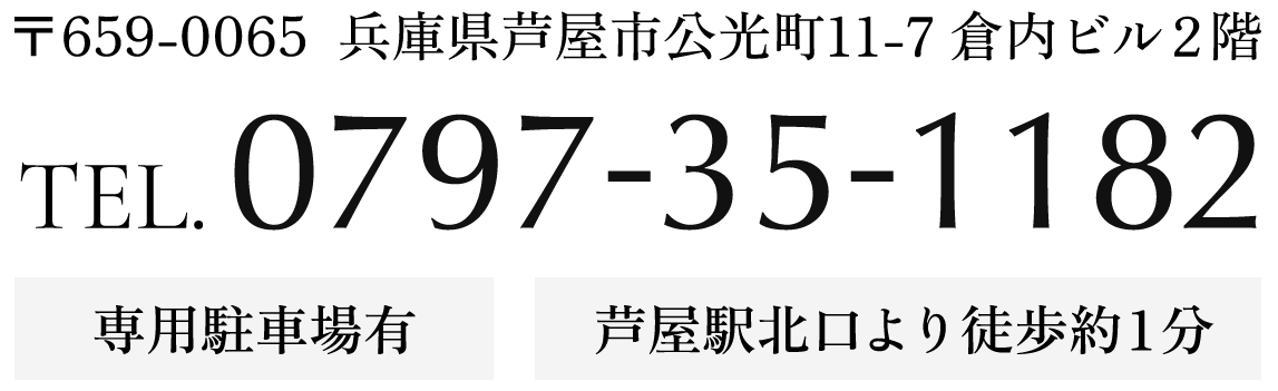 〒659-0065 兵庫県芦屋市公光町11-7 倉内ビル2階 TEL 0797-35-1182 専用駐車場有 芦屋駅北口より徒歩約1分